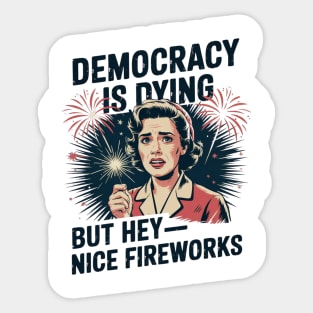 Funny Democracy Is Dying But Hey Nice Fireworks 4th Of July Sticker